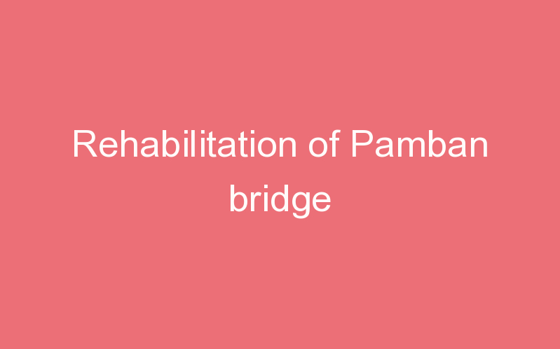 Rehabilitation of Pamban bridge