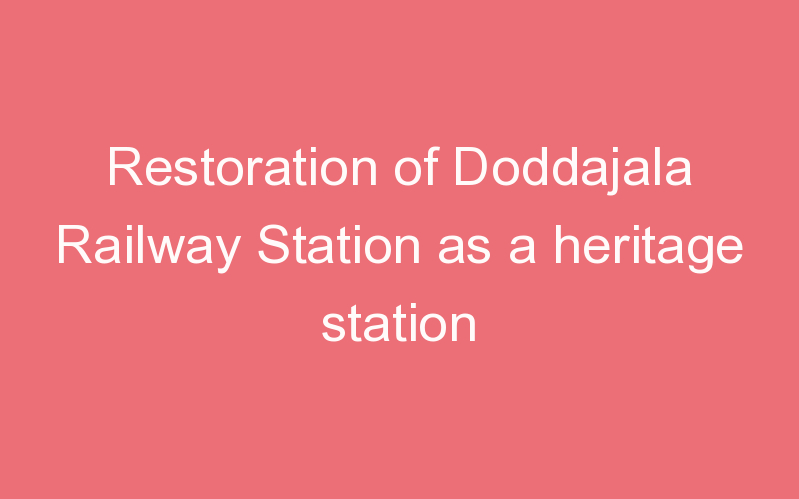 Restoration of Doddajala Railway Station as a heritage station
