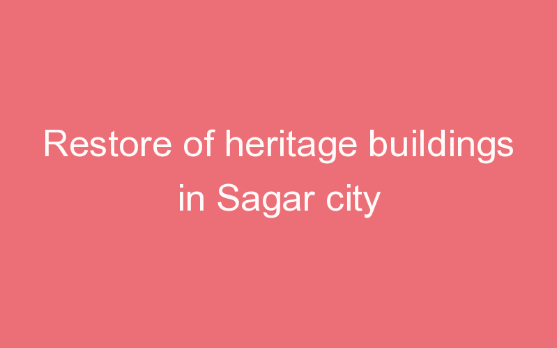 Restore of heritage buildings in Sagar city