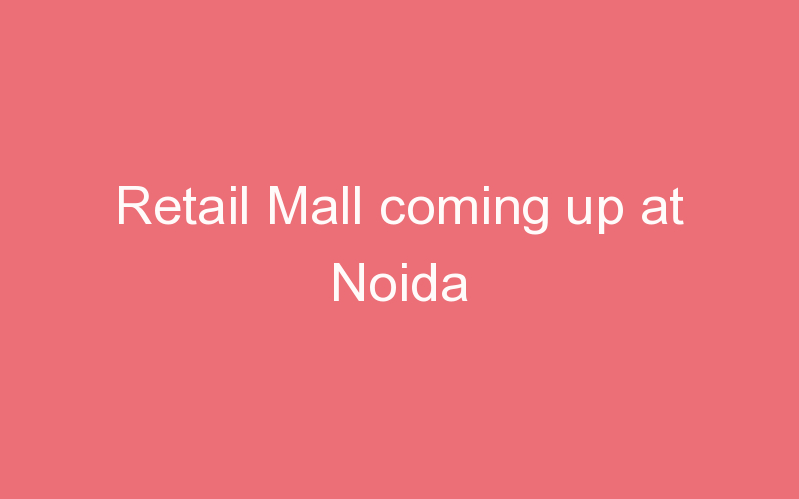 Retail Mall coming up at Noida