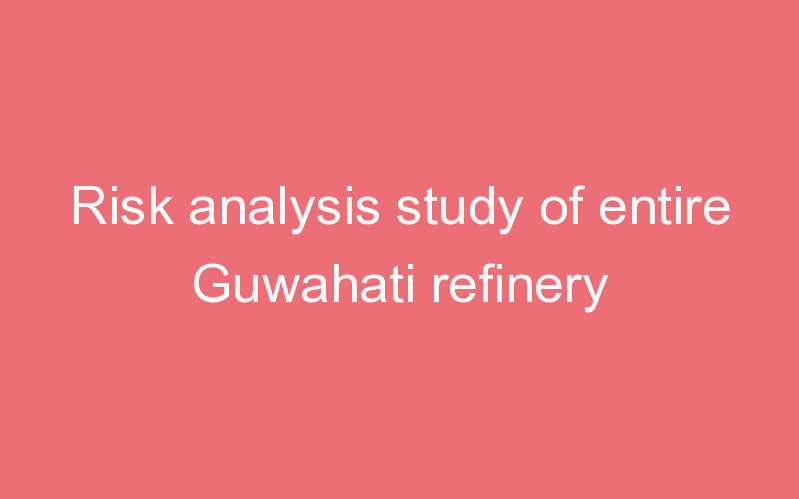 Risk analysis study of entire Guwahati refinery