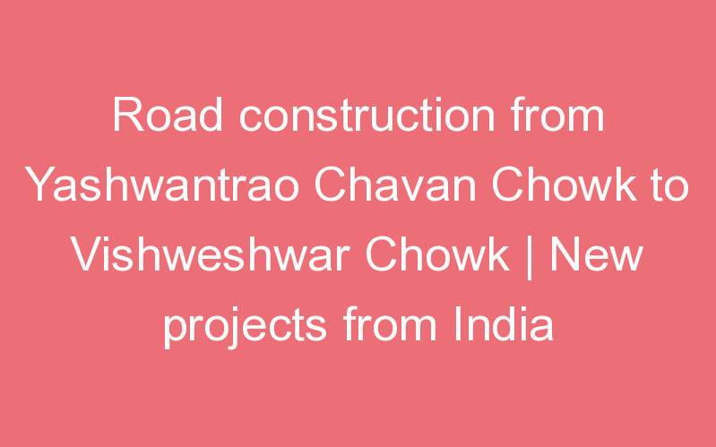 Road construction from Yashwantrao Chavan Chowk to Vishweshwar Chowk | New projects from India