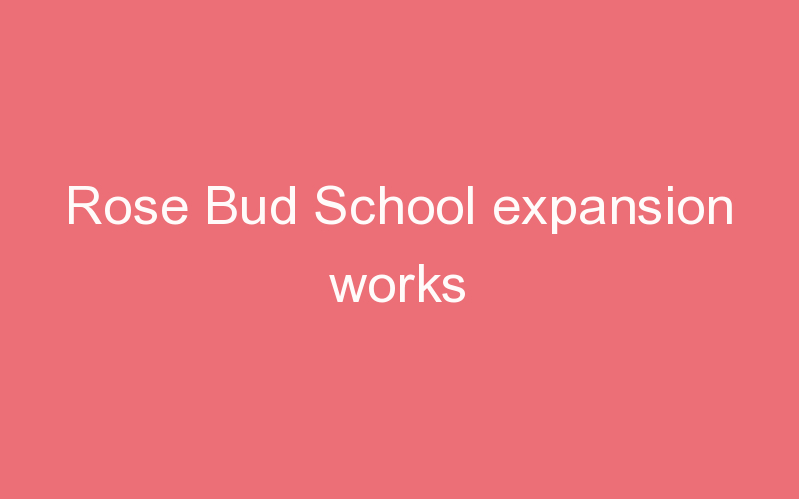 Rose Bud School expansion works