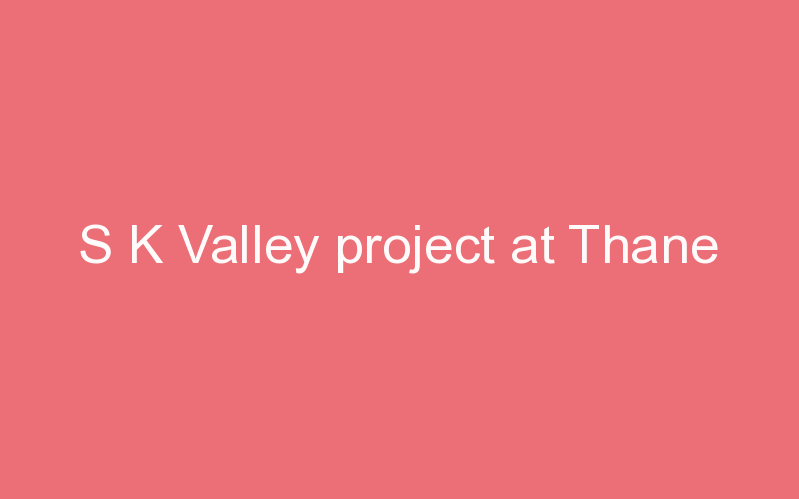 S K Valley project at Thane