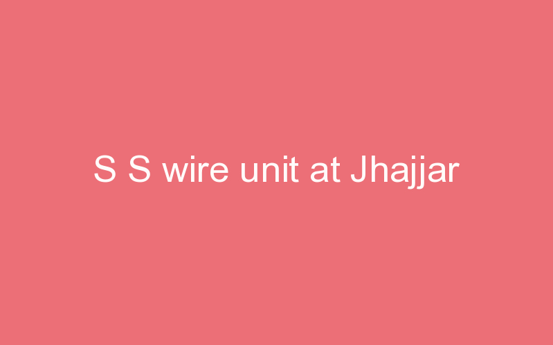 S S wire unit at Jhajjar