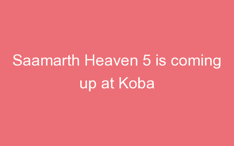 Saamarth Heaven 5 is coming up at Koba