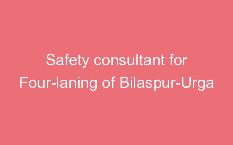 Safety consultant for Four-laning of Bilaspur-Urga