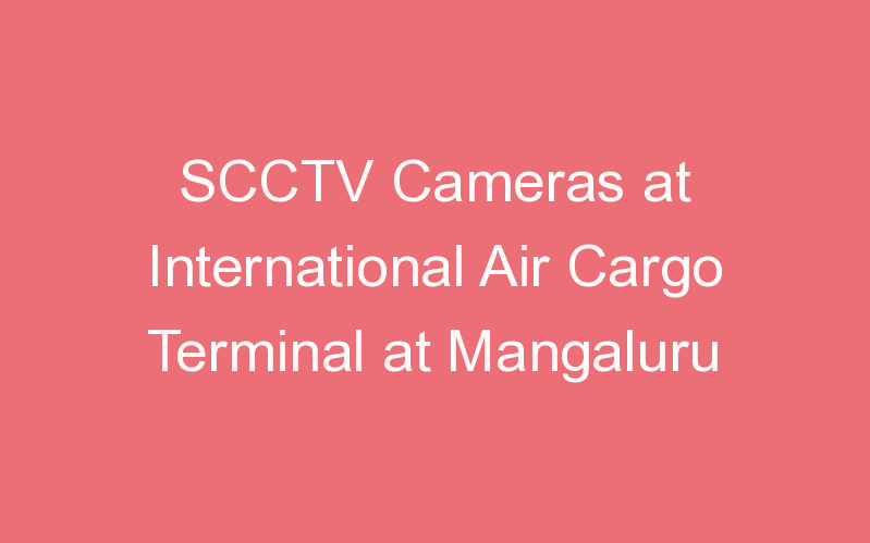 SCCTV Cameras at International Air Cargo Terminal at Mangaluru