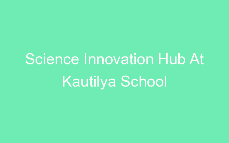 Science Innovation Hub At Kautilya School