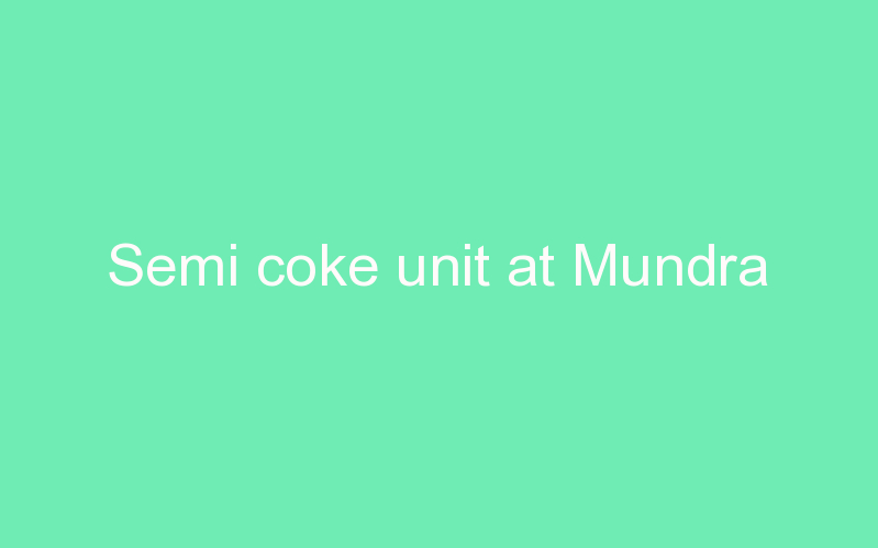 Semi coke unit at Mundra