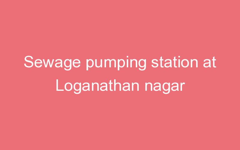 Sewage pumping station at Loganathan nagar