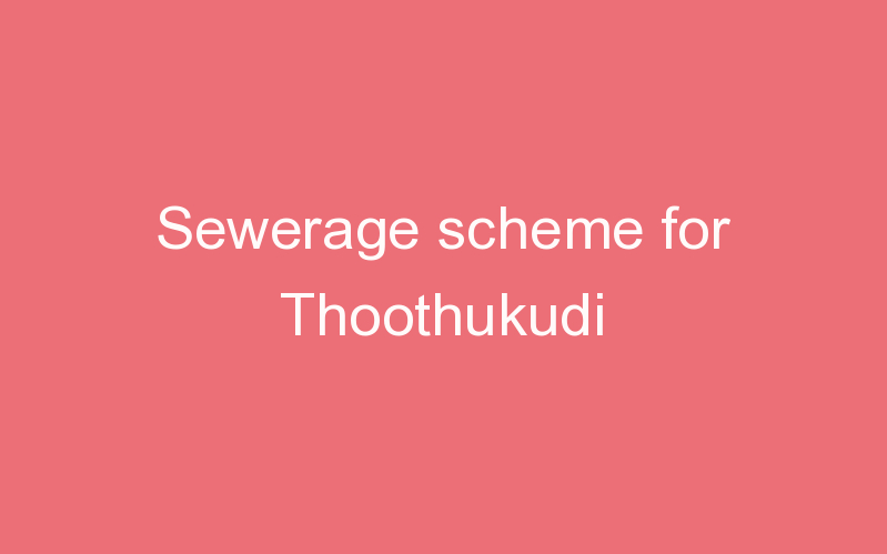 Sewerage scheme for Thoothukudi