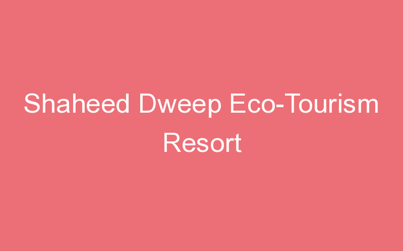 Shaheed Dweep Eco-Tourism Resort