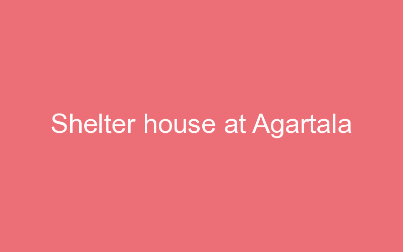 Shelter house at Agartala