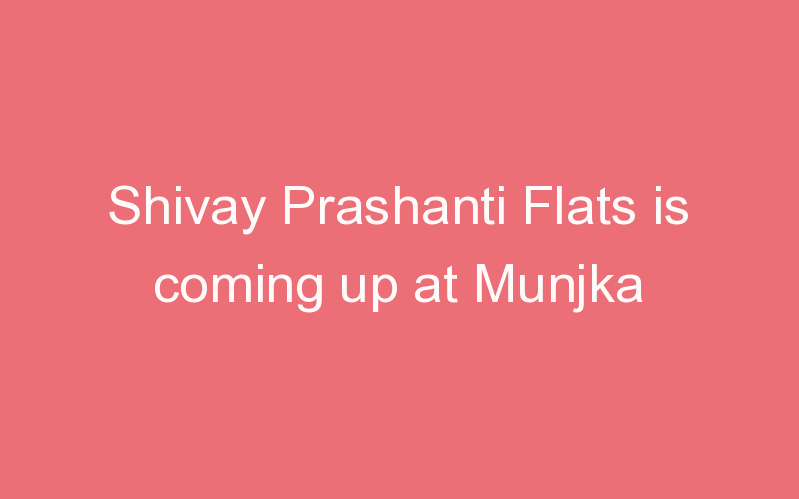 Shivay Prashanti Flats is coming up at Munjka