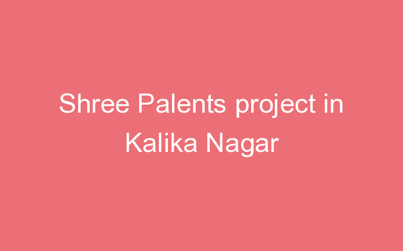 Shree Palents project in Kalika Nagar