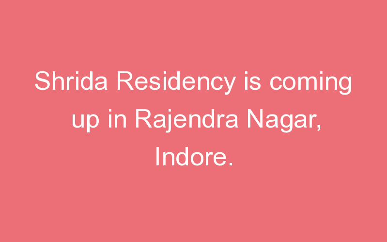 Shrida Residency is coming up in Rajendra Nagar, Indore.