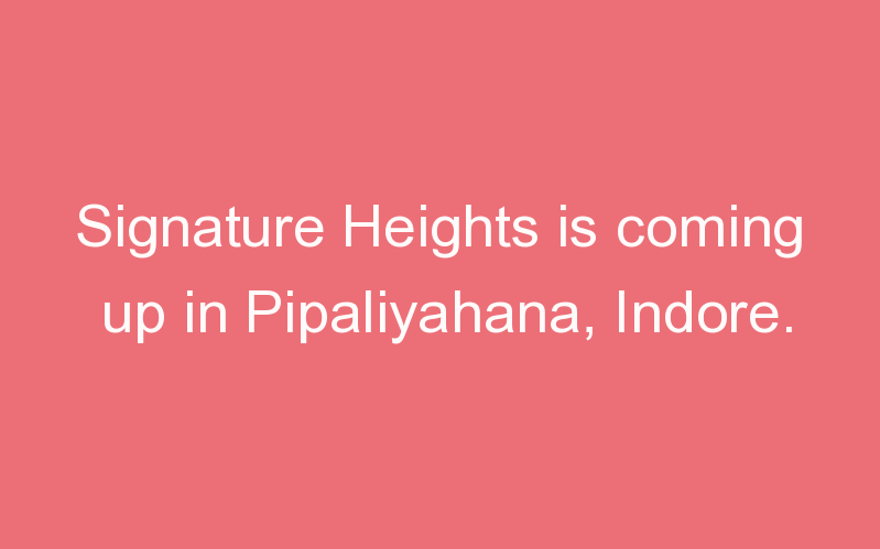 Signature Heights is coming up in Pipaliyahana, Indore.