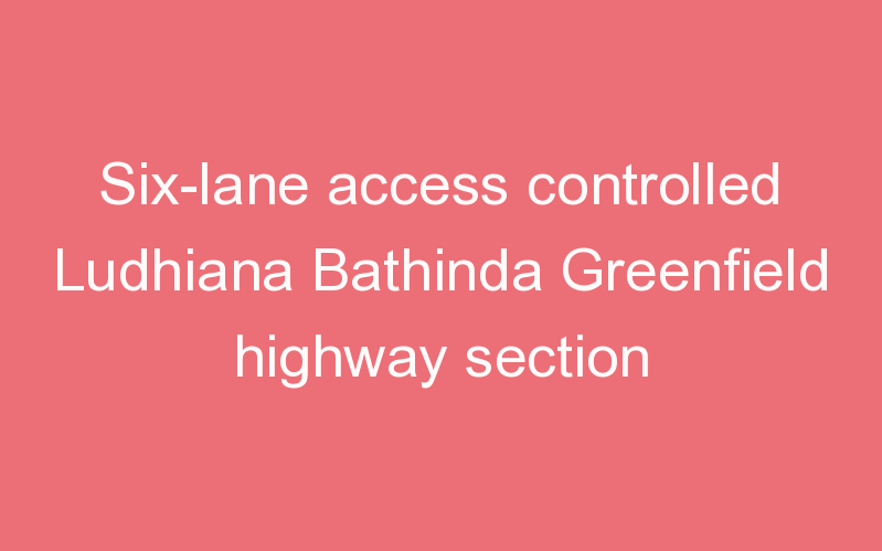 Six-lane access controlled Ludhiana Bathinda Greenfield highway section