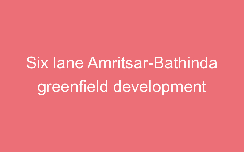 Six lane Amritsar-Bathinda greenfield development