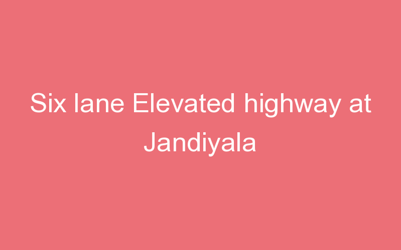 Six lane Elevated highway at Jandiyala