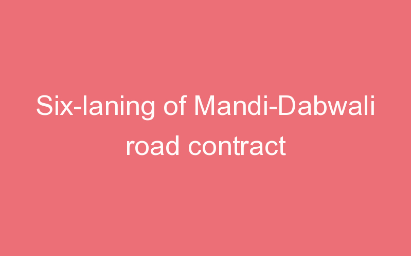 Six-laning of Mandi-Dabwali road contract