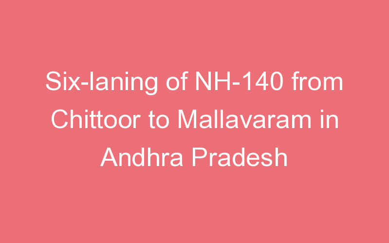 Six-laning of NH-140 from Chittoor to Mallavaram in Andhra Pradesh