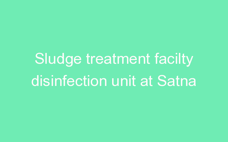 Sludge treatment facilty disinfection unit at Satna