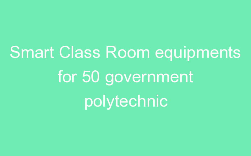 Smart Class Room equipments for 50 government polytechnic