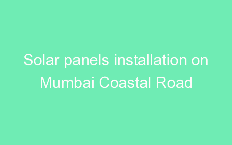 Solar panels installation on Mumbai Coastal Road