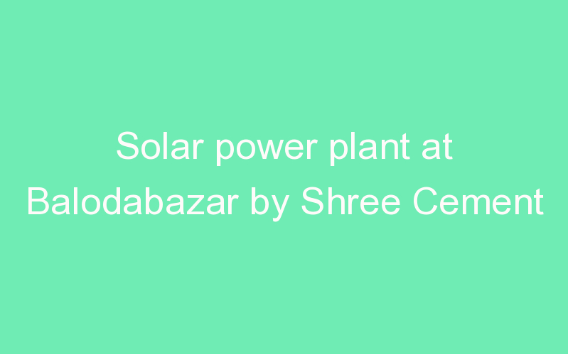 Solar power plant at Balodabazar by Shree Cement