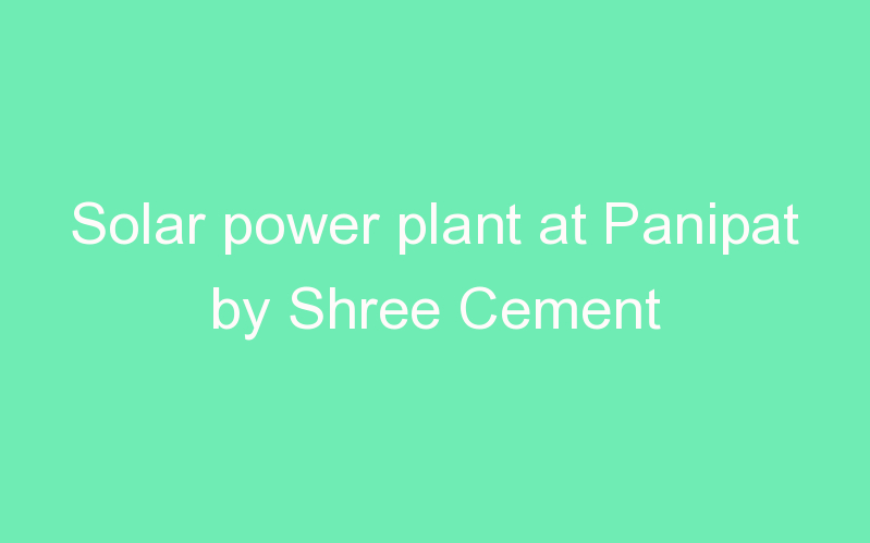 Solar power plant at Panipat by Shree Cement