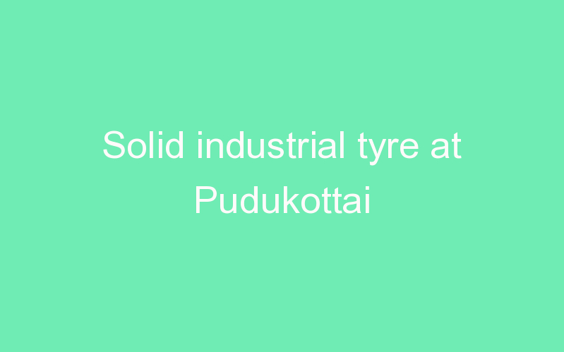 Solid industrial tyre at Pudukottai