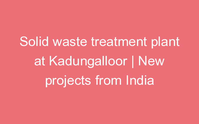 Solid waste treatment plant at Kadungalloor | New projects from India