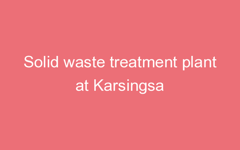 Solid waste treatment plant at Karsingsa