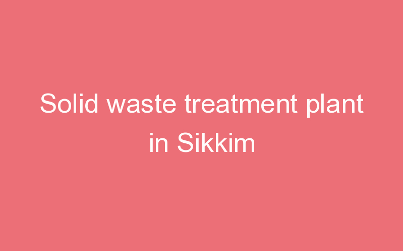 Solid waste treatment plant in Sikkim