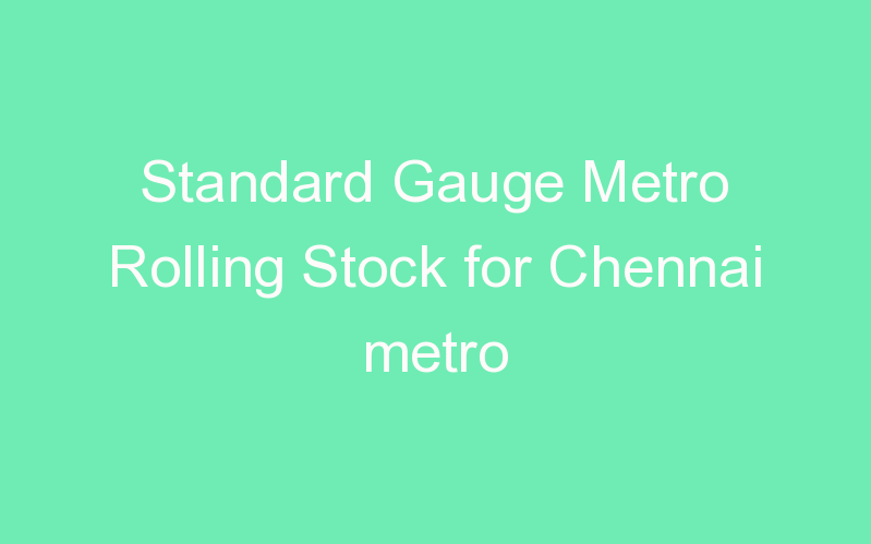 Standard Gauge Metro Rolling Stock for Chennai metro