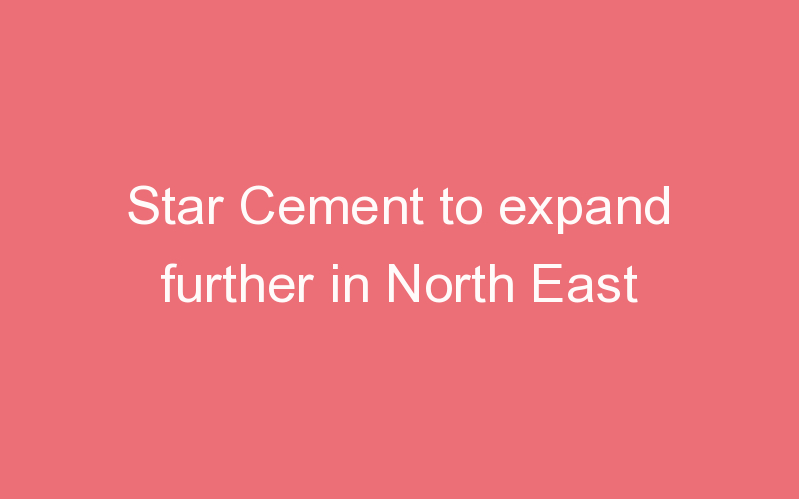 Star Cement to expand further in North East