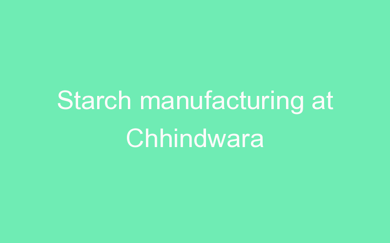 Starch manufacturing at Chhindwara