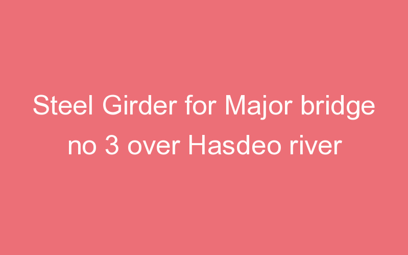 Steel Girder for Major bridge no 3 over Hasdeo river