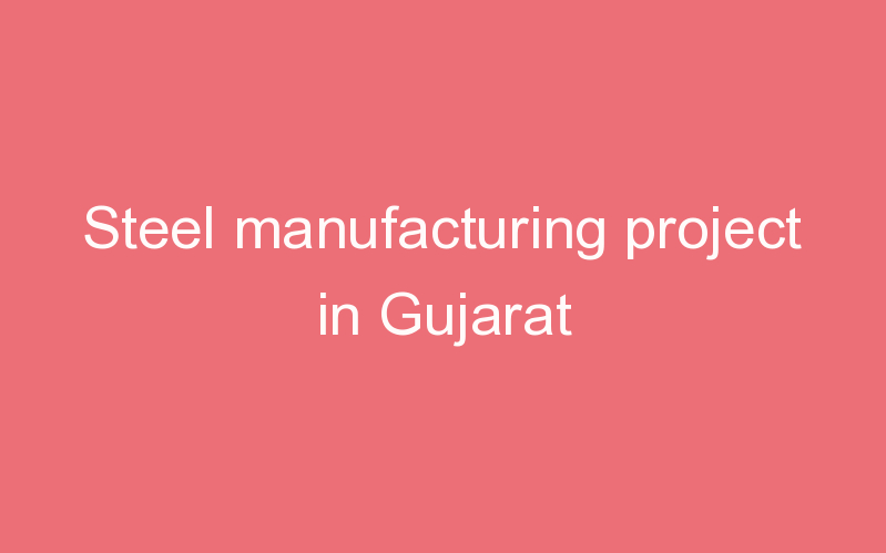 Steel manufacturing project in Gujarat