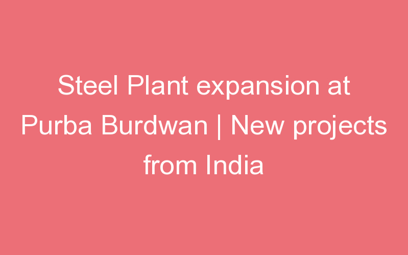 Steel Plant expansion at Purba Burdwan | New projects from India