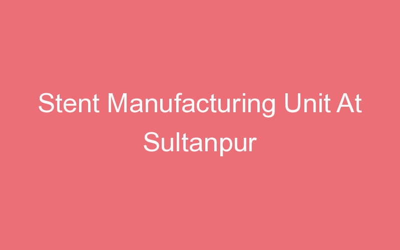 Stent Manufacturing Unit At Sultanpur