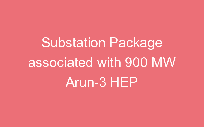 Substation Package associated with 900 MW Arun-3 HEP