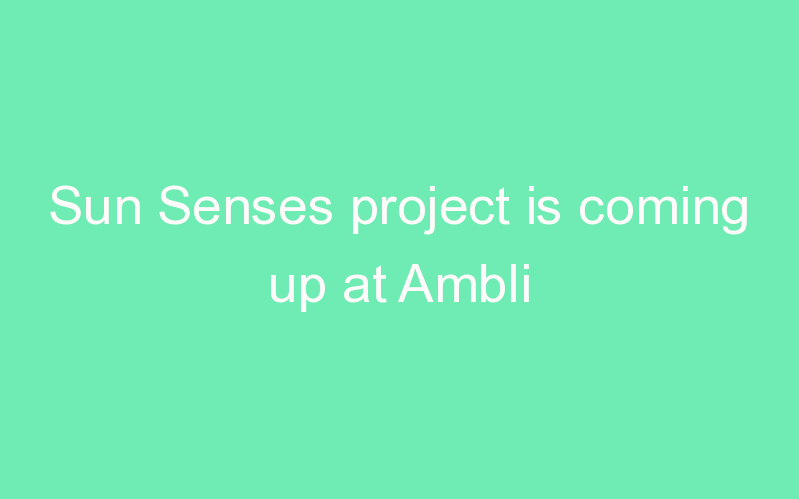 Sun Senses project is coming up at Ambli