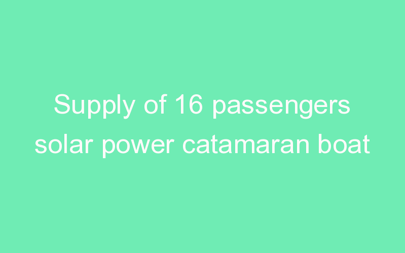 Supply of 16 passengers solar power catamaran boat
