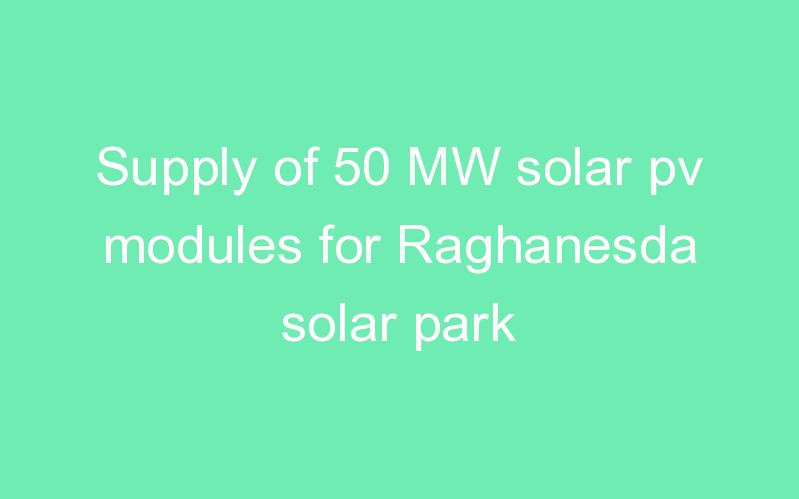 Supply of 50 MW solar pv modules for Raghanesda solar park