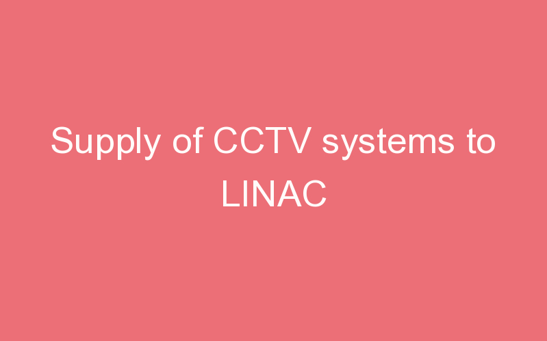 Supply of CCTV systems to LINAC