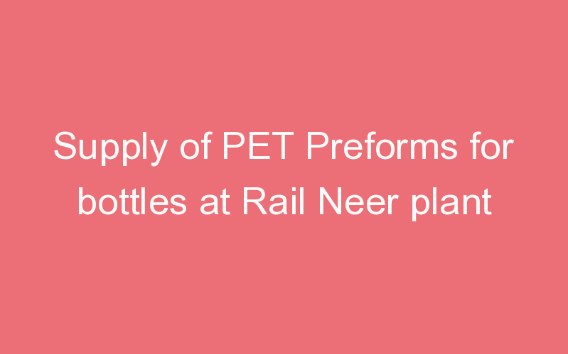 Supply of PET Preforms for bottles at Rail Neer plant