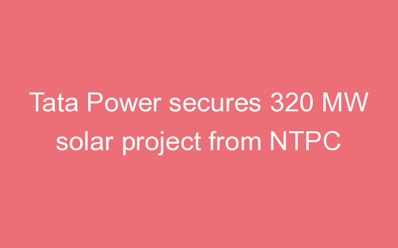 Tata Power secures 320 MW solar project from NTPC